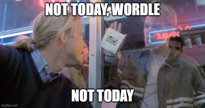 not today, wordle, not today | NOT TODAY, WORDLE; NOT TODAY | image tagged in wordle good will hunting | made w/ Imgflip meme maker