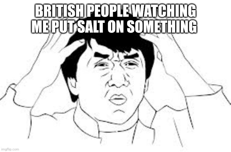 Smort | BRITISH PEOPLE WATCHING ME PUT SALT ON SOMETHING | image tagged in mind blown | made w/ Imgflip meme maker