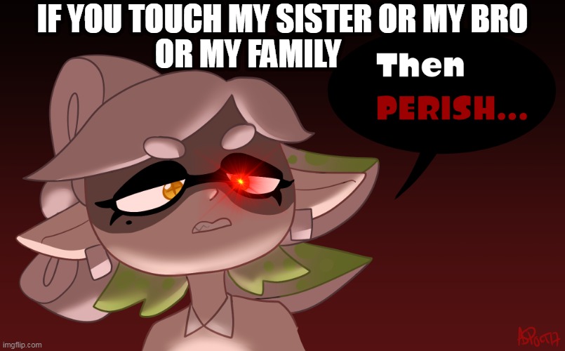 Then Perish | OR MY FAMILY; IF YOU TOUCH MY SISTER OR MY BRO | image tagged in then perish | made w/ Imgflip meme maker