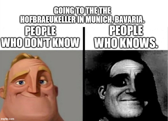 Teacher's Copy | GOING TO THE THE HOFBRAEUKELLER IN MUNICH, BAVARIA. PEOPLE WHO KNOWS. PEOPLE WHO DON'T KNOW | image tagged in teacher's copy | made w/ Imgflip meme maker