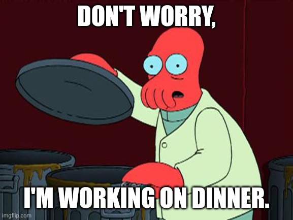 DINNER ideas | DON'T WORRY, I'M WORKING ON DINNER. | image tagged in futurama zoidberg trash | made w/ Imgflip meme maker