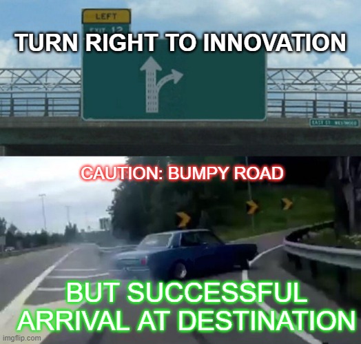 Left Exit 12 Off Ramp | TURN RIGHT TO INNOVATION; CAUTION: BUMPY ROAD; BUT SUCCESSFUL ARRIVAL AT DESTINATION | image tagged in memes,left exit 12 off ramp | made w/ Imgflip meme maker