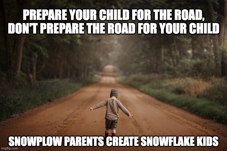 Our job as parents is to help our kids become self-sufficient. | PREPARE YOUR CHILD FOR THE ROAD, DON'T PREPARE THE ROAD FOR YOUR CHILD; SNOWPLOW PARENTS CREATE SNOWFLAKE KIDS | image tagged in child walking on road | made w/ Imgflip meme maker