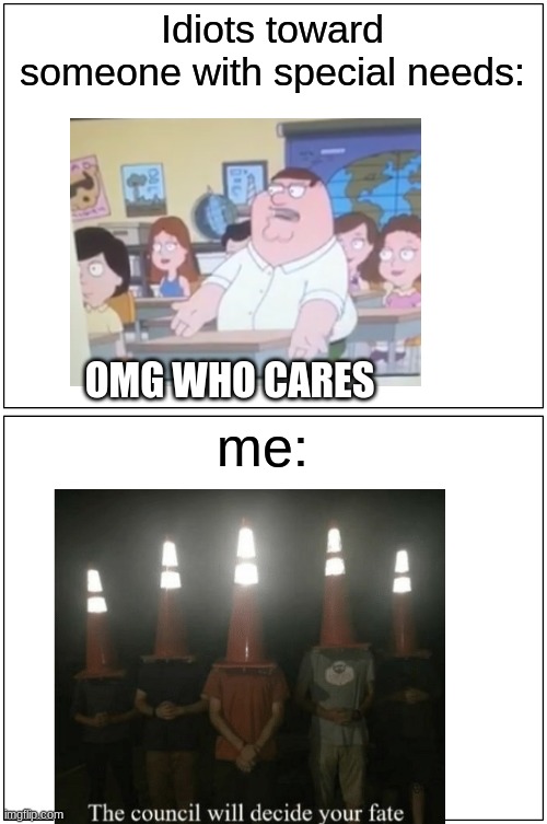 My opinion on some people is that they suck | Idiots toward someone with special needs:; OMG WHO CARES; me: | image tagged in memes,blank comic panel 1x2 | made w/ Imgflip meme maker