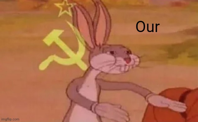 Bugs bunny communist | Our | image tagged in bugs bunny communist | made w/ Imgflip meme maker