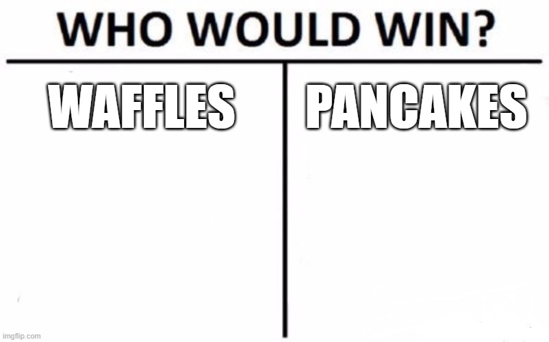 Who Would Win? Meme | WAFFLES; PANCAKES | image tagged in memes,who would win,funny,lol so funny,funny memes,facts | made w/ Imgflip meme maker