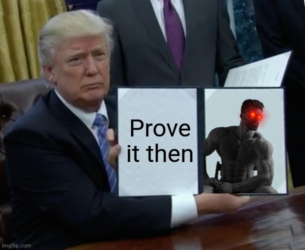 Trump Bill Signing Meme | Prove it then | image tagged in memes,trump bill signing | made w/ Imgflip meme maker