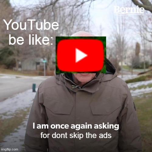 ads in youtube | YouTube be like:; for dont skip the ads | image tagged in memes,bernie i am once again asking for your support,funny | made w/ Imgflip meme maker