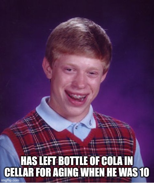 Bad Luck Brian | HAS LEFT BOTTLE OF COLA IN CELLAR FOR AGING WHEN HE WAS 10 | image tagged in memes,bad luck brian | made w/ Imgflip meme maker