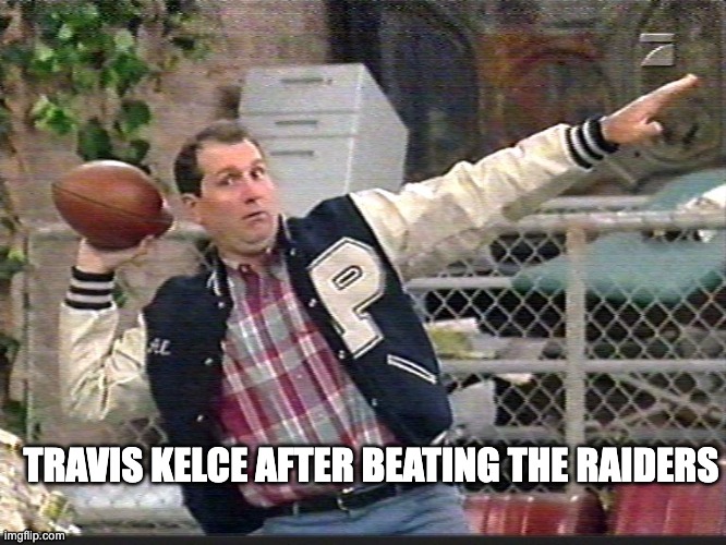 Kelce goes bundy on the raiders - rohb/rupe | TRAVIS KELCE AFTER BEATING THE RAIDERS | image tagged in al bundy,travis kelce,kc chiefs,raiders | made w/ Imgflip meme maker