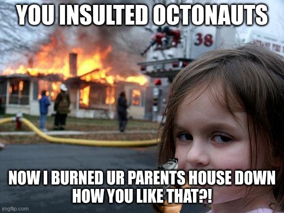 Disaster Girl Meme | YOU INSULTED OCTONAUTS NOW I BURNED UR PARENTS HOUSE DOWN
HOW YOU LIKE THAT?! | image tagged in memes,disaster girl | made w/ Imgflip meme maker