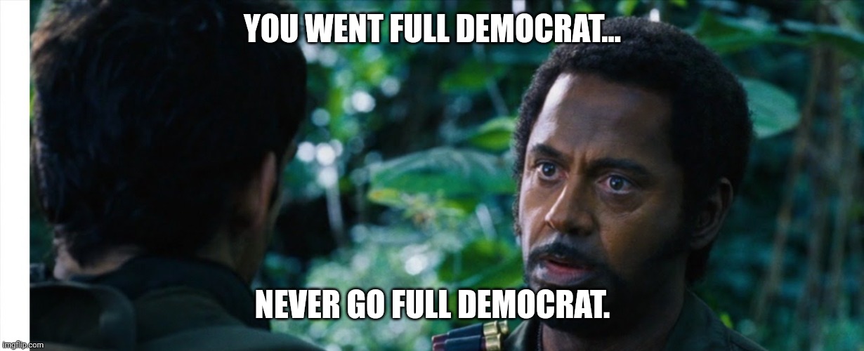 YOU WENT FULL DEMOCRAT... NEVER GO FULL DEMOCRAT. | made w/ Imgflip meme maker