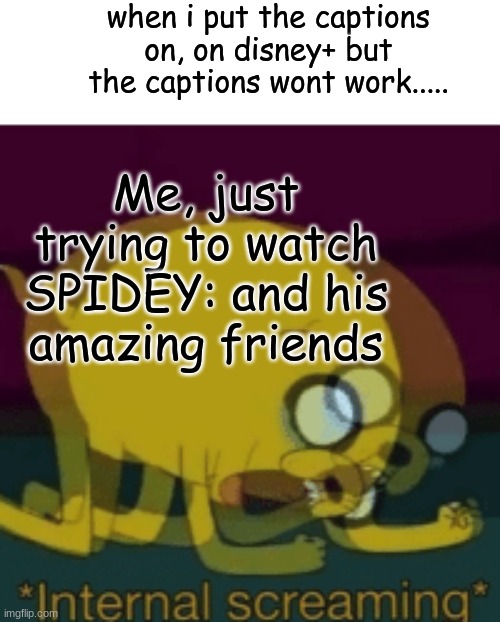 just a reference (not fully mine) | when i put the captions on, on disney+ but the captions wont work..... Me, just trying to watch SPIDEY: and his amazing friends | image tagged in jake the dog internal screaming,haha | made w/ Imgflip meme maker