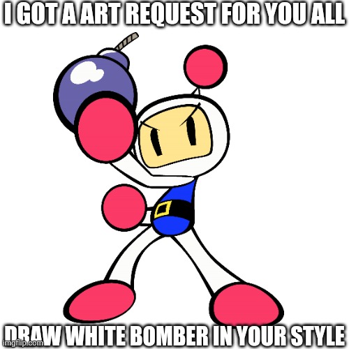 Art request, anybody? | I GOT A ART REQUEST FOR YOU ALL; DRAW WHITE BOMBER IN YOUR STYLE | made w/ Imgflip meme maker