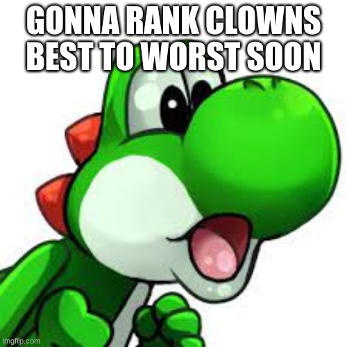 yoshi pog | GONNA RANK CLOWNS BEST TO WORST SOON | image tagged in yoshi pog | made w/ Imgflip meme maker