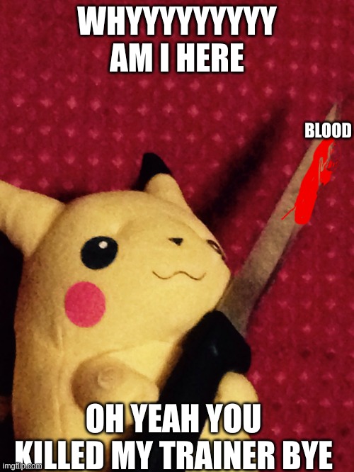 PIKACHU learned STAB! | WHYYYYYYYYY AM I HERE; BLOOD; OH YEAH YOU KILLED MY TRAINER BYE | image tagged in pikachu learned stab | made w/ Imgflip meme maker