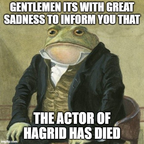 Robbie Coltrane was the actor of Hagrid | GENTLEMEN ITS WITH GREAT SADNESS TO INFORM YOU THAT; THE ACTOR OF HAGRID HAS DIED | image tagged in gentlemen it is with great pleasure to inform you that,hagrid,death | made w/ Imgflip meme maker