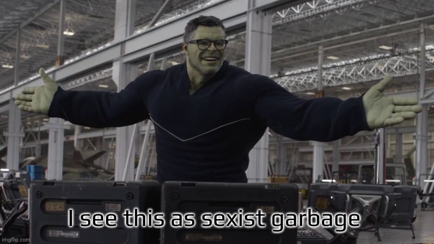 Hulk time travel | I see this as sexist garbage | image tagged in hulk time travel | made w/ Imgflip meme maker