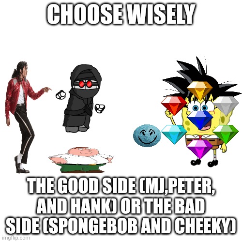 Blank Transparent Square | CHOOSE WISELY; THE GOOD SIDE (MJ,PETER, AND HANK) OR THE BAD SIDE (SPONGEBOB AND CHEEKY) | image tagged in memes,blank transparent square | made w/ Imgflip meme maker