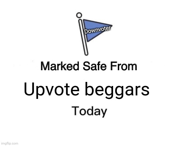 Don't worry. Everything will be ok. | Downvoter; Upvote beggars | image tagged in memes,marked safe from | made w/ Imgflip meme maker