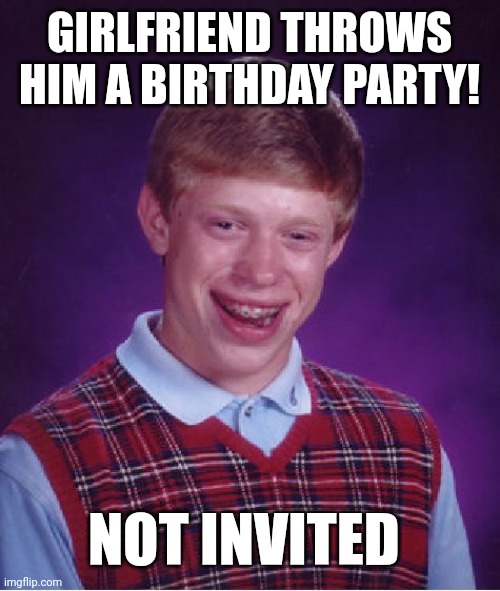 Bad Luck Brian Meme | GIRLFRIEND THROWS HIM A BIRTHDAY PARTY! NOT INVITED | image tagged in memes,bad luck brian | made w/ Imgflip meme maker