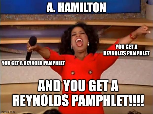 Oprah You Get A | A. HAMILTON; YOU GET A REYNOLDS PAMPHLET; YOU GET A REYNOLD PAMPHLET; AND YOU GET A REYNOLDS PAMPHLET!!!! | image tagged in memes,oprah you get a | made w/ Imgflip meme maker