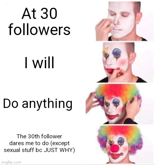 (Gulp ×2) | At 30 followers; I will; Do anything; The 30th follower dares me to do (except sexual stuff bc JUST WHY) | image tagged in memes,clown applying makeup | made w/ Imgflip meme maker