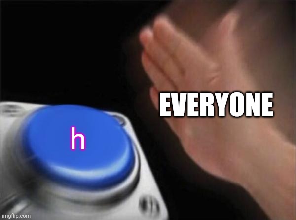 Blank Nut Button Meme | EVERYONE h | image tagged in memes,blank nut button | made w/ Imgflip meme maker