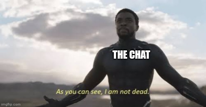 Now more usa users are here it's slowly reviving again | THE CHAT | image tagged in as you can see i am not dead | made w/ Imgflip meme maker