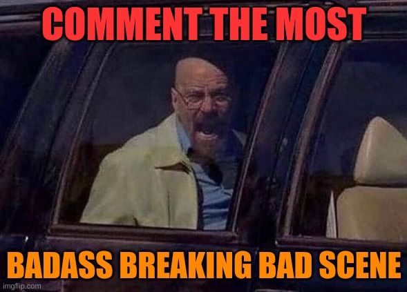 and ill rate it 1-10 | COMMENT THE MOST; BADASS BREAKING BAD SCENE | image tagged in walter white screaming at hank | made w/ Imgflip meme maker