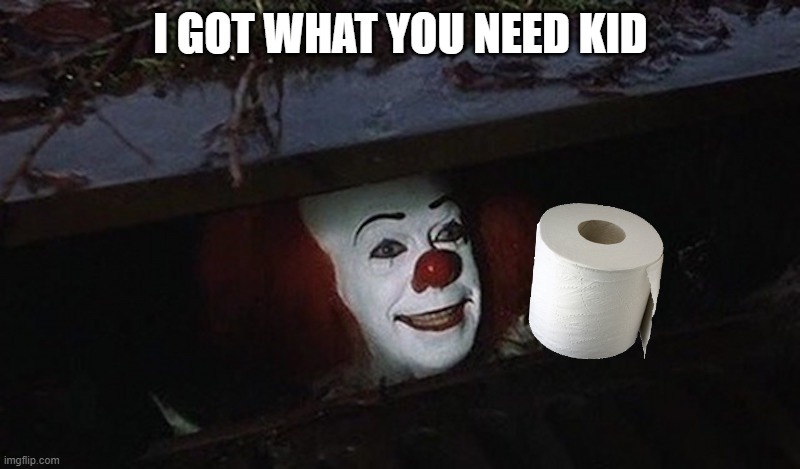 Pennywise Hey Kid | I GOT WHAT YOU NEED KID | image tagged in pennywise hey kid | made w/ Imgflip meme maker