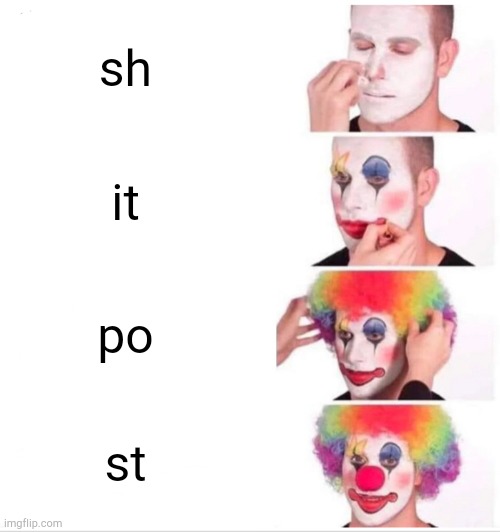 Clown Applying Makeup Meme | sh; it; po; st | image tagged in memes,clown applying makeup | made w/ Imgflip meme maker