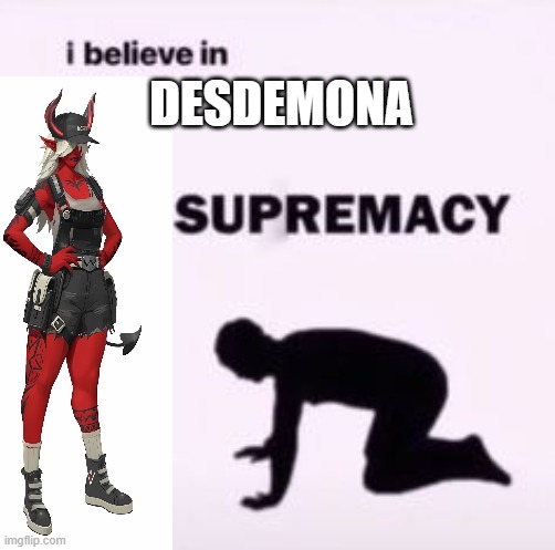 Desdemona Supremacy | DESDEMONA | image tagged in i believe in supremacy | made w/ Imgflip meme maker