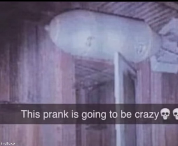 Prank | image tagged in prank,this prank is going to be crazy | made w/ Imgflip meme maker