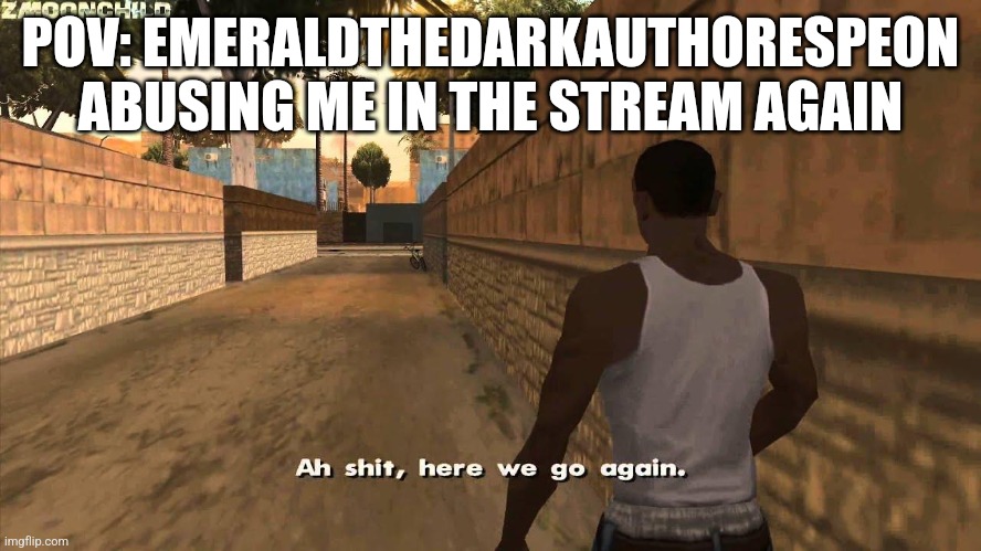 She's going for Sammy as well now | POV: EMERALDTHEDARKAUTHORESPEON ABUSING ME IN THE STREAM AGAIN | image tagged in here we go again | made w/ Imgflip meme maker