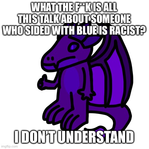 Did blue do something? | WHAT THE F**K IS ALL THIS TALK ABOUT SOMEONE WHO SIDED WITH BLUE IS RACIST? I DON’T UNDERSTAND | made w/ Imgflip meme maker