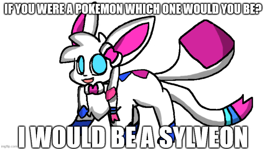 i mean official pokemon | IF YOU WERE A POKEMON WHICH ONE WOULD YOU BE? I WOULD BE A SYLVEON | image tagged in redeigned sylceon | made w/ Imgflip meme maker