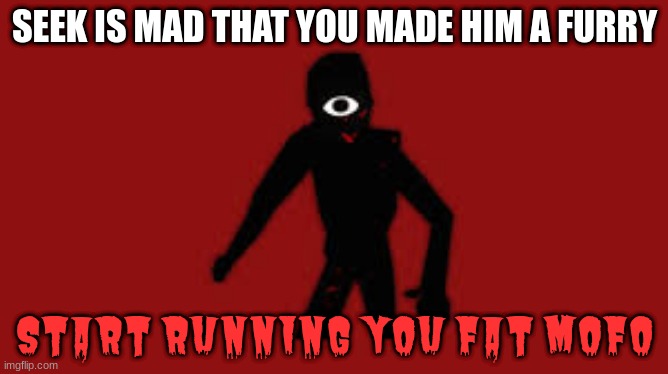 Seek | SEEK IS MAD THAT YOU MADE HIM A FURRY; START RUNNING YOU FAT MOFO | image tagged in seek | made w/ Imgflip meme maker