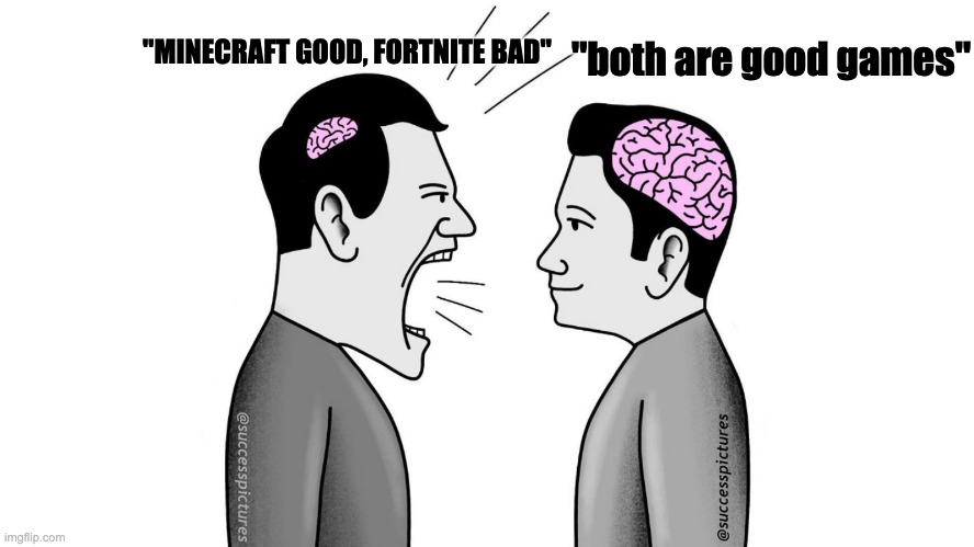 yall need to chill for real though | "both are good games"; "MINECRAFT GOOD, FORTNITE BAD" | image tagged in small brain yelling at big brain | made w/ Imgflip meme maker