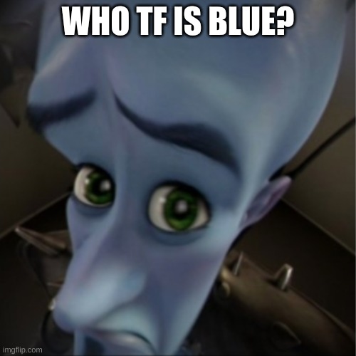 Who tf is that and why | WHO TF IS BLUE? | image tagged in megamind peeking | made w/ Imgflip meme maker