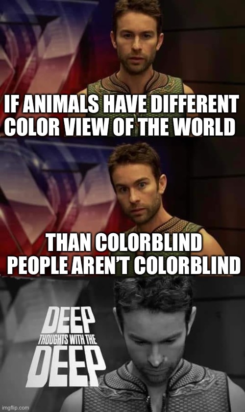 I might wrong by 400 percent | IF ANIMALS HAVE DIFFERENT COLOR VIEW OF THE WORLD; THAN COLORBLIND PEOPLE AREN’T COLORBLIND | image tagged in deep thoughts with the deep | made w/ Imgflip meme maker