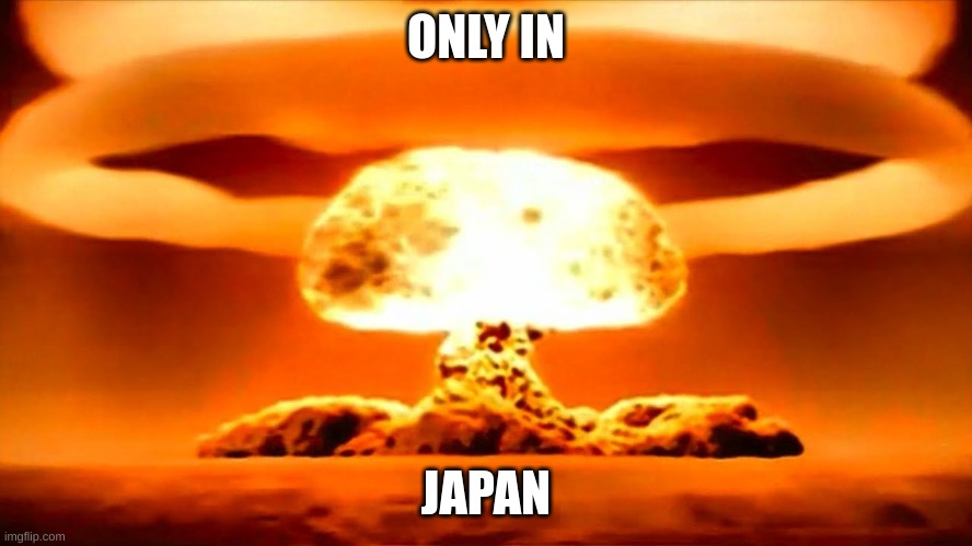 Nuke | ONLY IN JAPAN | image tagged in nuke | made w/ Imgflip meme maker