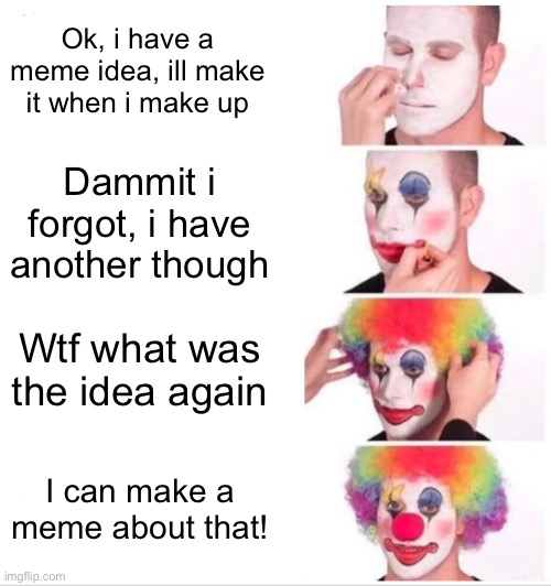 Image Title | Ok, i have a meme idea, ill make it when i make up; Dammit i forgot, i have another though; Wtf what was the idea again; I can make a meme about that! | image tagged in memes,clown applying makeup,lol,funny,haha,chichi | made w/ Imgflip meme maker