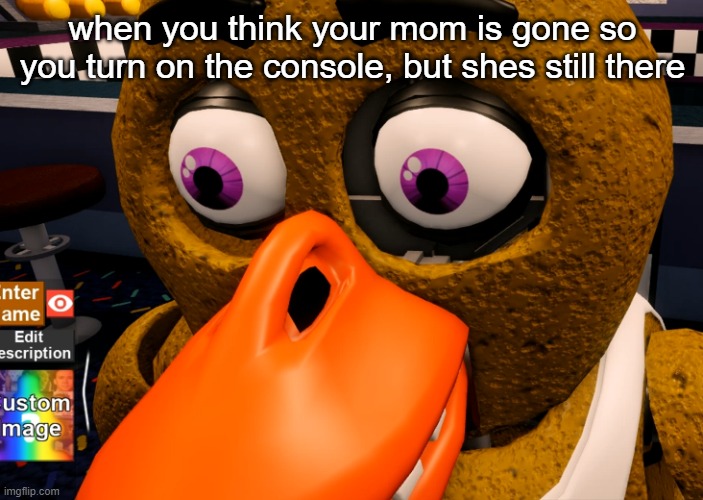 Mom vs you | when you think your mom is gone so you turn on the console, but shes still there | image tagged in soulless chica face,that moment when,mom,fnaf,memes | made w/ Imgflip meme maker