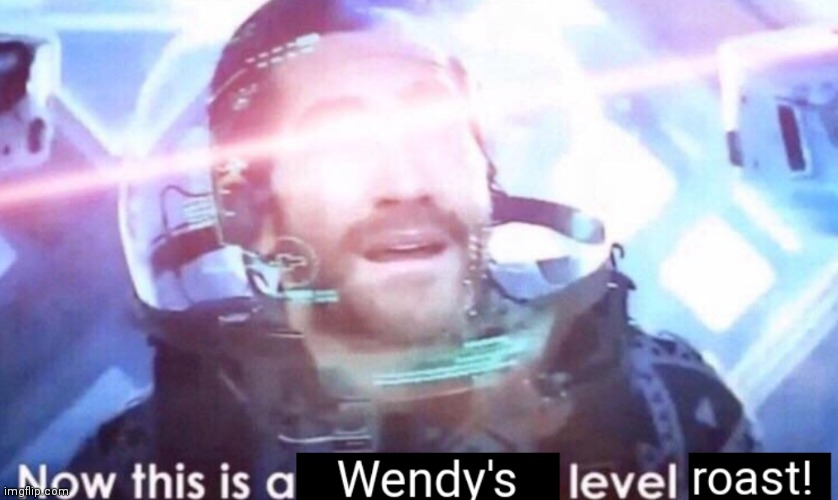 Now this is a Wendy's level roast! | image tagged in now this is a wendy's level roast,now this is an avengers level threat | made w/ Imgflip meme maker