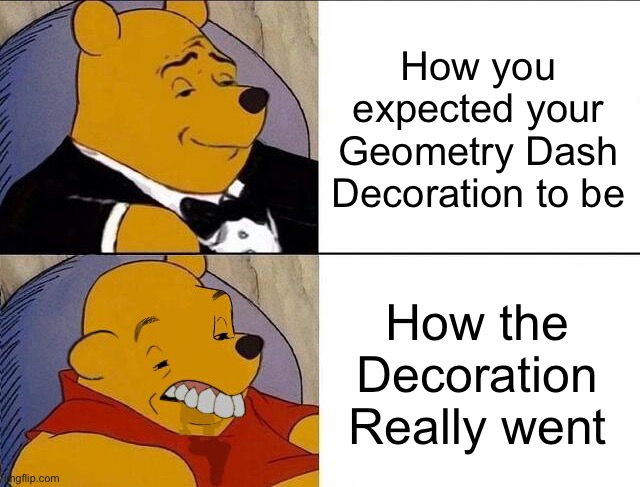I'm bad a Decorating in GD | How you expected your Geometry Dash Decoration to be; How the Decoration Really went | image tagged in tuxedo winnie the pooh grossed reverse,memes,geometry dash,decorating,funny,relatable memes | made w/ Imgflip meme maker
