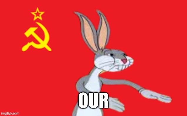 Guys I fixed him what do you think? | OUR | image tagged in bugs bunny our,bugs bunny,communist bugs bunny,photoshop,communist | made w/ Imgflip meme maker