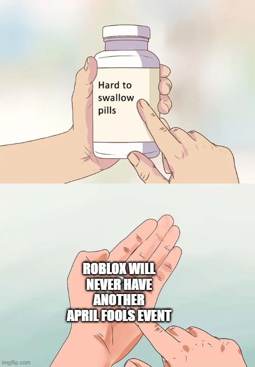 yeah | ROBLOX WILL NEVER HAVE ANOTHER APRIL FOOLS EVENT | image tagged in memes,hard to swallow pills | made w/ Imgflip meme maker