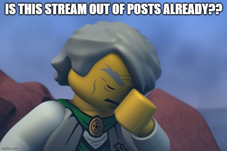 BRUH -________________________- | IS THIS STREAM OUT OF POSTS ALREADY?? | image tagged in lego ninjago sensei garmadon facepalm | made w/ Imgflip meme maker