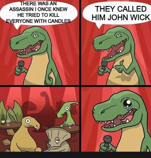 bad dino joke | THEY CALLED HIM JOHN WICK; THERE WAS AN ASSASSIN I ONCE KNEW HE TRIED TO KILL EVERYONE WITH CANDLES | image tagged in bad dino joke | made w/ Imgflip meme maker
